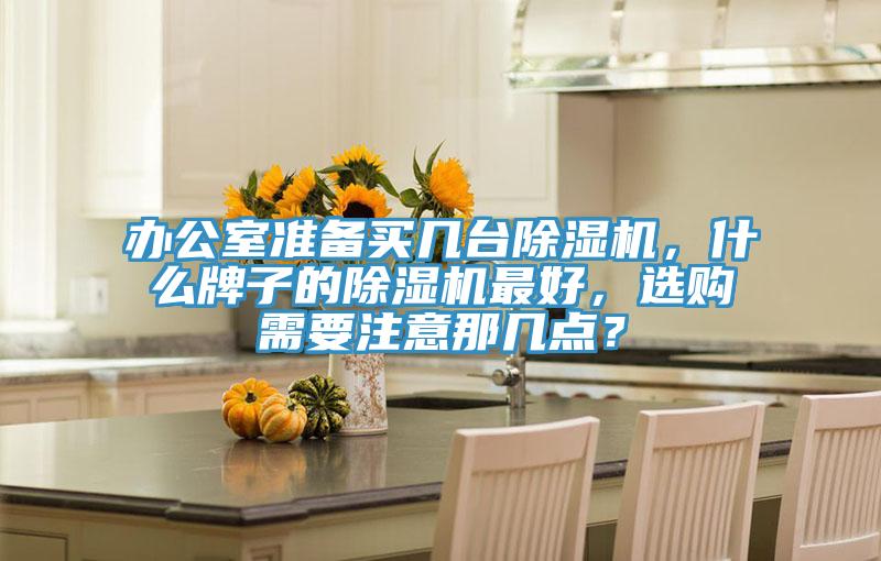 辦公室準備買幾臺除濕機，什么牌子的除濕機最好，選購需要注意那幾點？