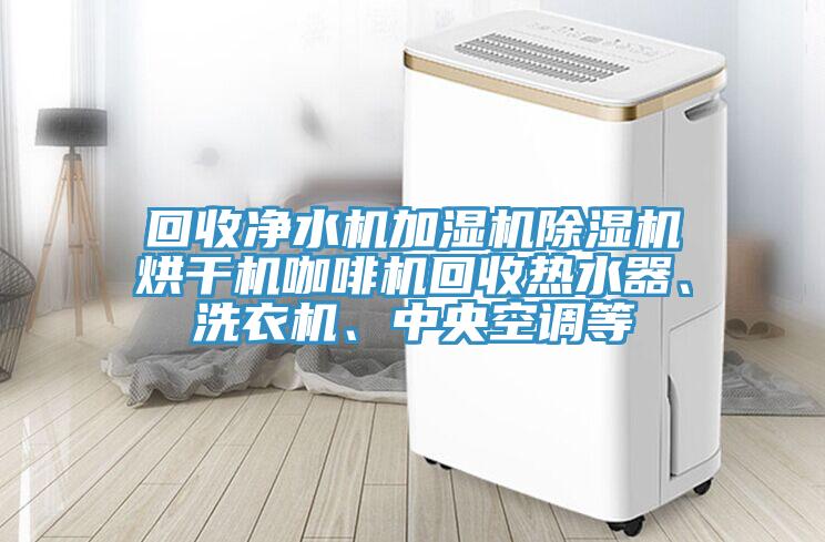 回收凈水機(jī)加濕機(jī)除濕機(jī)烘干機(jī)咖啡機(jī)回收熱水器、洗衣機(jī)、中央空調(diào)等