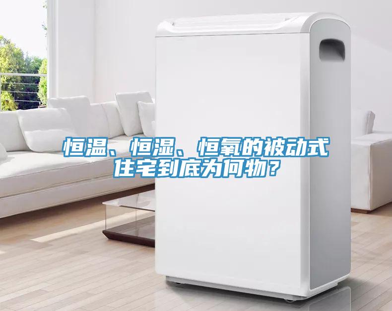 恒溫、恒濕、恒氧的被動(dòng)式住宅到底為何物？