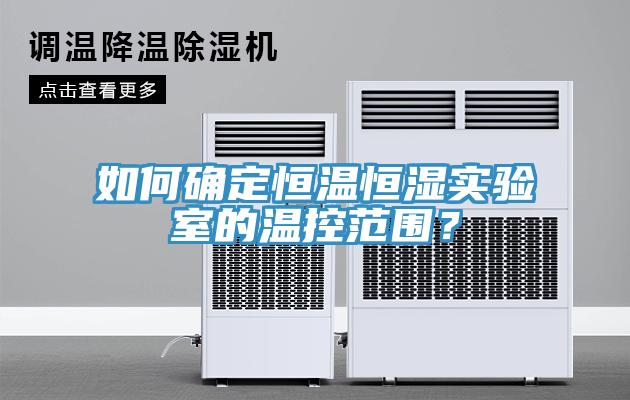 如何確定恒溫恒濕實驗室的溫控范圍？