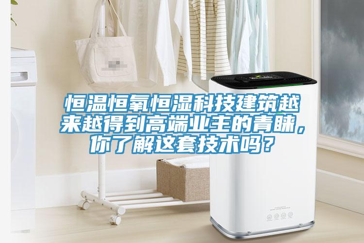 恒溫恒氧恒濕科技建筑越來越得到高端業(yè)主的青睞，你了解這套技術(shù)嗎？
