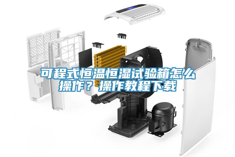 可程式恒溫恒濕試驗箱怎么操作？操作教程下載