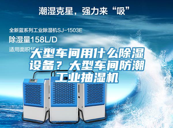 大型車間用什么除濕設(shè)備？大型車間防潮工業(yè)抽濕機