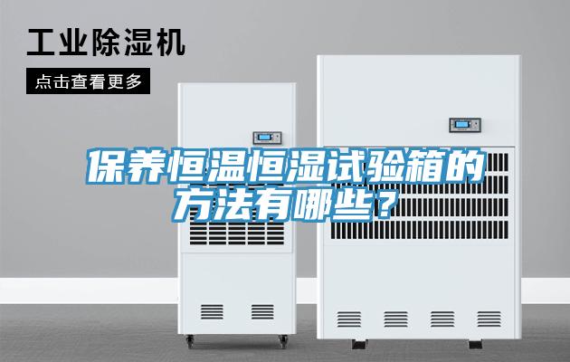 保養(yǎng)恒溫恒濕試驗(yàn)箱的方法有哪些？