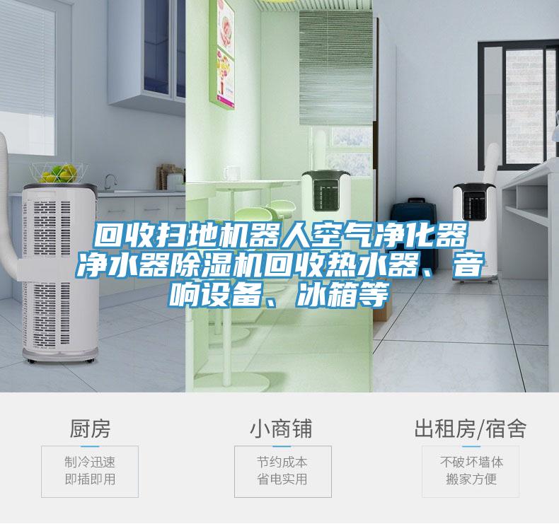 回收掃地機(jī)器人空氣凈化器凈水器除濕機(jī)回收熱水器、音響設(shè)備、冰箱等