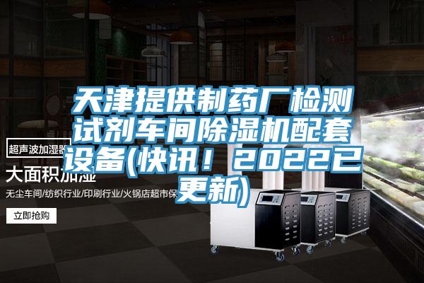 天津提供制藥廠檢測試劑車間除濕機配套設(shè)備(快訊！2022已更新)