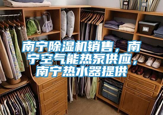 南寧除濕機(jī)銷售，南寧空氣能熱泵供應(yīng)，南寧熱水器提供