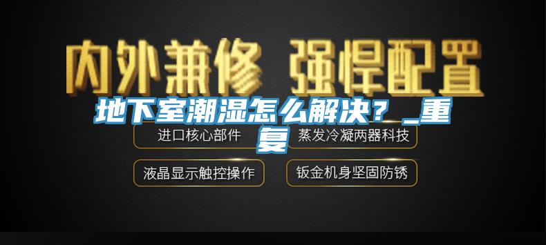 地下室潮濕怎么解決？_重復(fù)