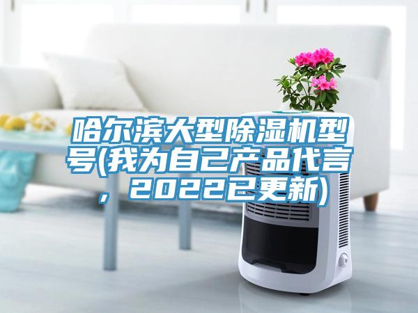 哈爾濱大型除濕機(jī)型號(我為自己產(chǎn)品代言，2022已更新)