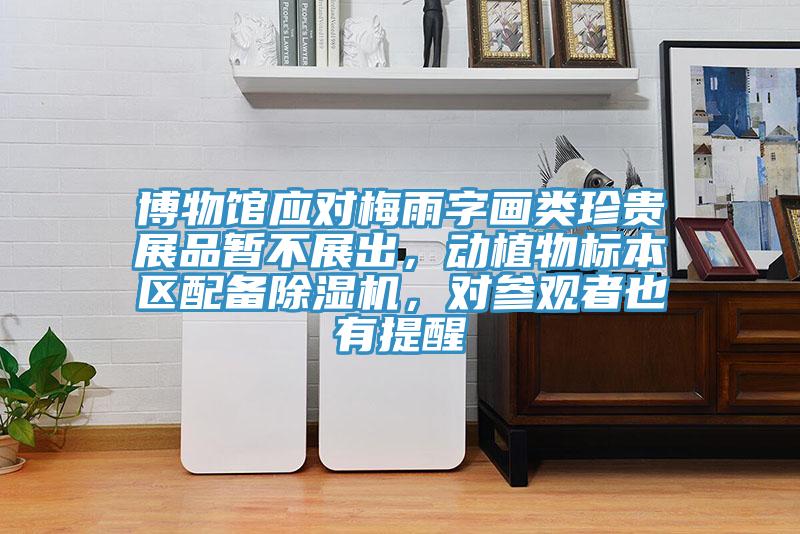 博物館應(yīng)對(duì)梅雨字畫(huà)類(lèi)珍貴展品暫不展出，動(dòng)植物標(biāo)本區(qū)配備除濕機(jī)，對(duì)參觀者也有提醒