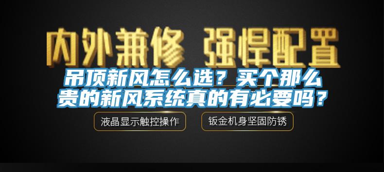 吊頂新風(fēng)怎么選？買個(gè)那么貴的新風(fēng)系統(tǒng)真的有必要嗎？