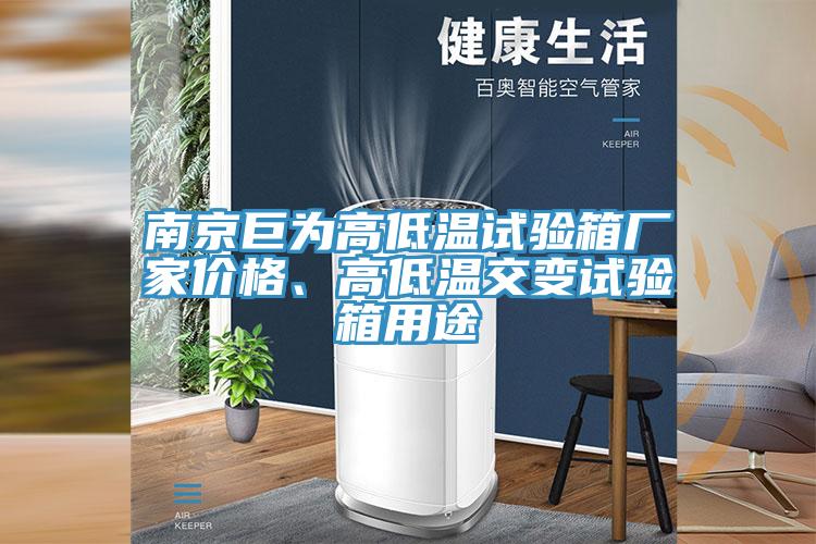 南京巨為高低溫試驗(yàn)箱廠家價(jià)格、高低溫交變?cè)囼?yàn)箱用途