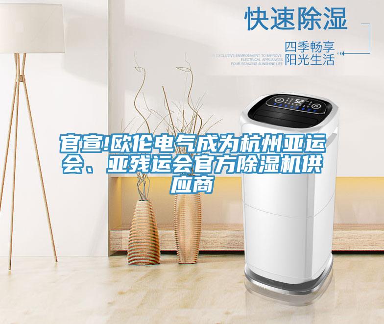 官宣!歐倫電氣成為杭州亞運(yùn)會(huì)、亞殘運(yùn)會(huì)官方除濕機(jī)供應(yīng)商