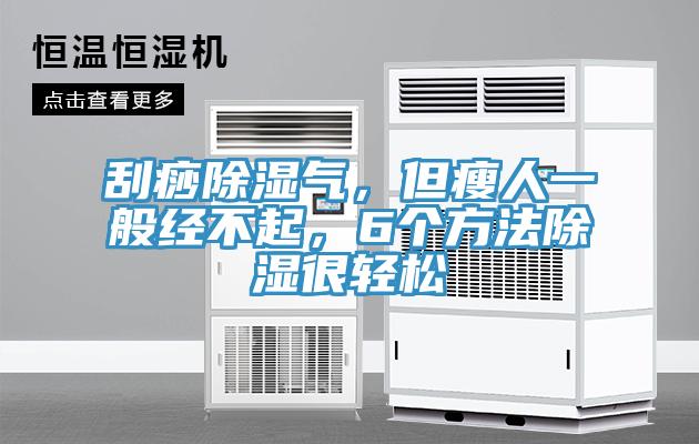 刮痧除濕氣，但瘦人一般經不起，6個方法除濕很輕松