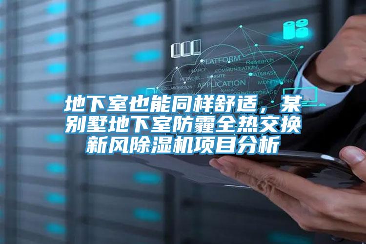 地下室也能同樣舒適，某別墅地下室防霾全熱交換新風(fēng)除濕機(jī)項(xiàng)目分析