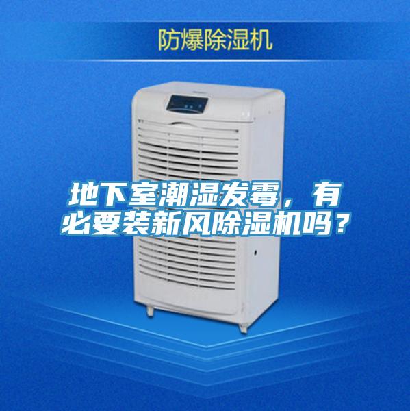 地下室潮濕發(fā)霉，有必要裝新風除濕機嗎？