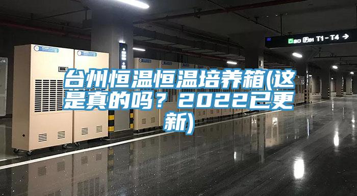 臺(tái)州恒溫恒溫培養(yǎng)箱(這是真的嗎？2022已更新)