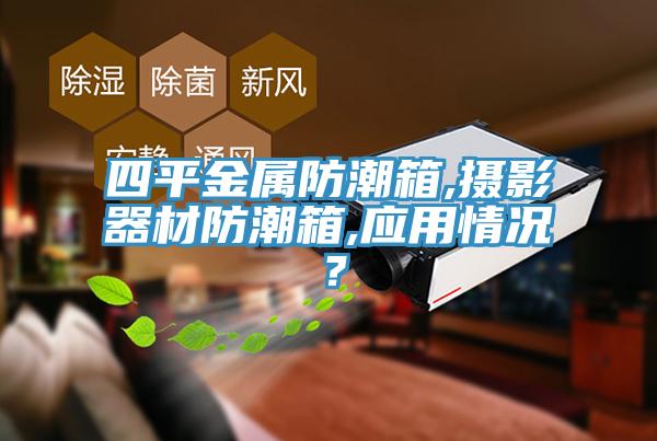 四平金屬防潮箱,攝影器材防潮箱,應(yīng)用情況？