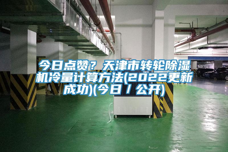 今日點(diǎn)贊？天津市轉(zhuǎn)輪除濕機(jī)冷量計(jì)算方法(2022更新成功)(今日／公開)