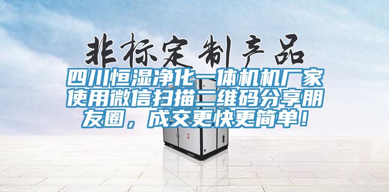 四川恒濕凈化一體機機廠家使用微信掃描二維碼分享朋友圈，成交更快更簡單！
