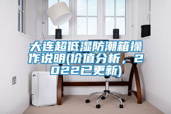 大連超低濕防潮箱操作說明(價值分析，2022已更新)