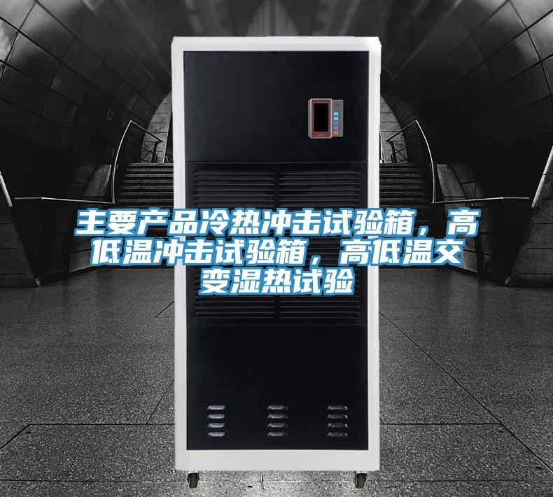主要產(chǎn)品冷熱沖擊試驗(yàn)箱，高低溫沖擊試驗(yàn)箱，高低溫交變濕熱試驗(yàn)