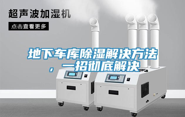 地下車庫(kù)除濕解決方法，一招徹底解決