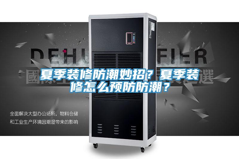 夏季裝修防潮妙招？夏季裝修怎么預(yù)防防潮？