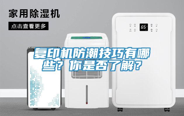 復(fù)印機(jī)防潮技巧有哪些？你是否了解？
