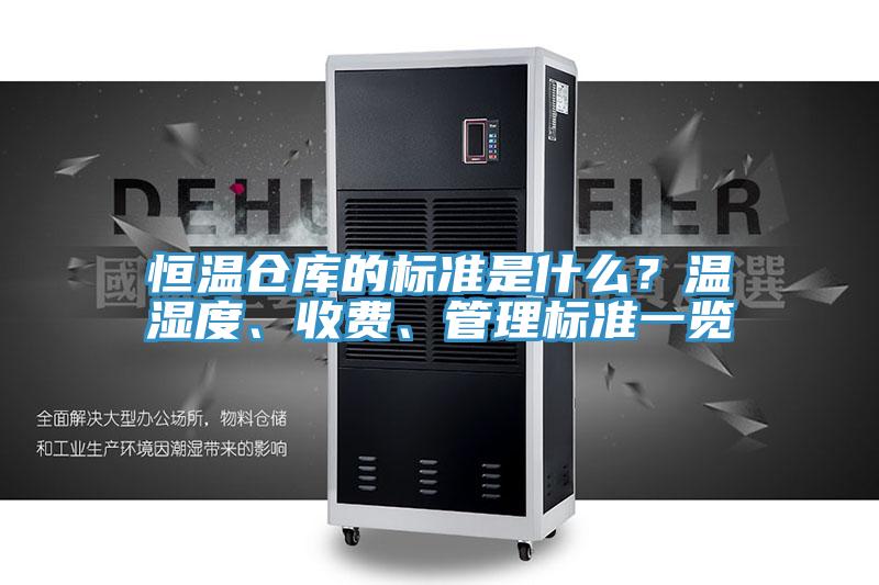 恒溫倉(cāng)庫(kù)的標(biāo)準(zhǔn)是什么？溫濕度、收費(fèi)、管理標(biāo)準(zhǔn)一覽