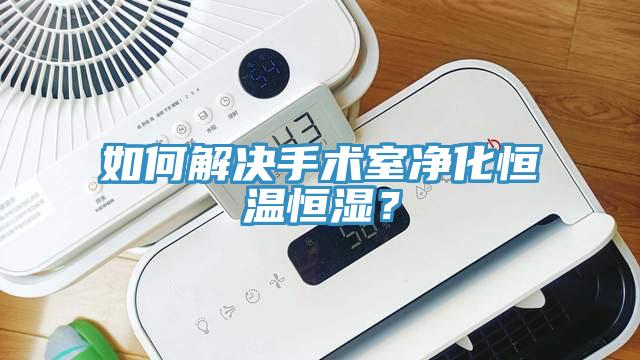 如何解決手術(shù)室凈化恒溫恒濕？