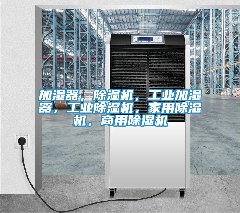 加濕器，除濕機(jī)，工業(yè)加濕器，工業(yè)除濕機(jī)，家用除濕機(jī)，商用除濕機(jī)