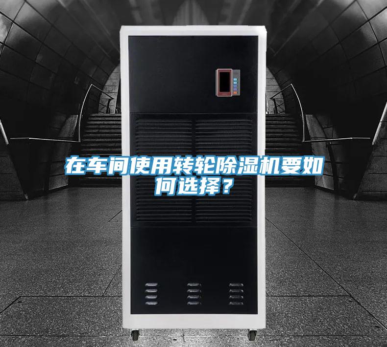 在車間使用轉(zhuǎn)輪除濕機(jī)要如何選擇？