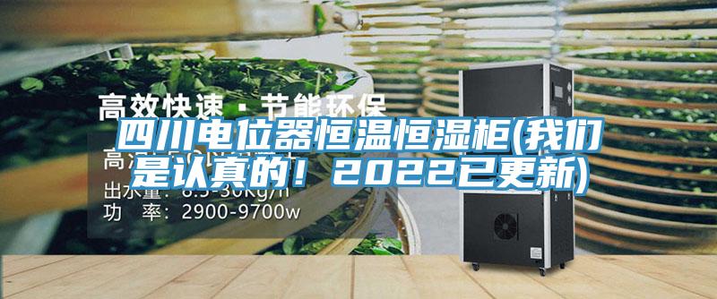 四川電位器恒溫恒濕柜(我們是認真的！2022已更新)