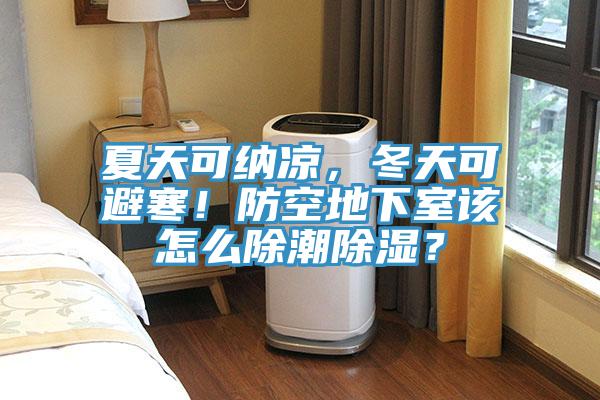 夏天可納涼，冬天可避寒！防空地下室該怎么除潮除濕？