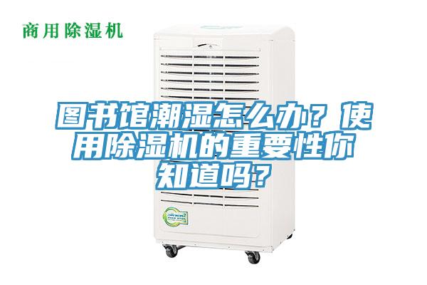 圖書館潮濕怎么辦？使用除濕機(jī)的重要性你知道嗎？
