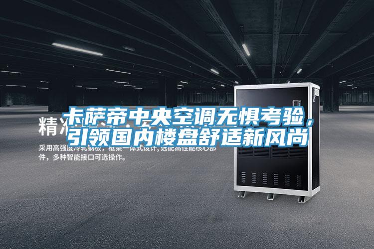 卡薩帝中央空調(diào)無(wú)懼考驗(yàn)，引領(lǐng)國(guó)內(nèi)樓盤(pán)舒適新風(fēng)尚