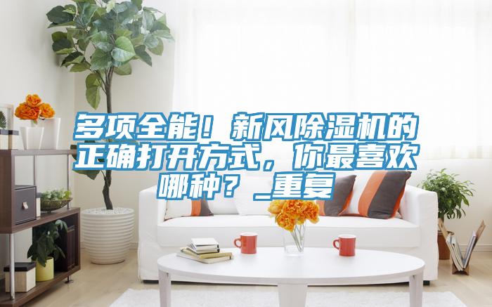多項全能！新風除濕機的正確打開方式，你最喜歡哪種？_重復(fù)