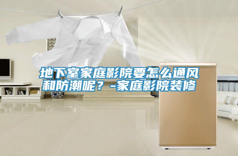 地下室家庭影院要怎么通風(fēng)和防潮呢？-家庭影院裝修