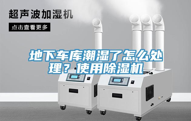 地下車庫潮濕了怎么處理？使用除濕機