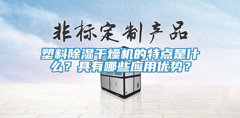 塑料除濕干燥機的特點是什么？具有哪些應用優(yōu)勢？