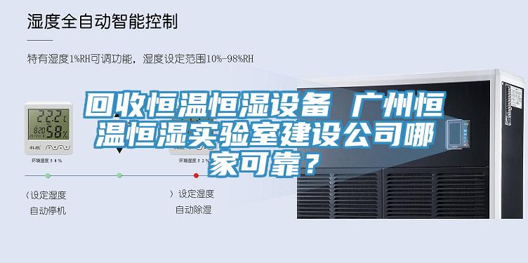 回收恒溫恒濕設(shè)備 廣州恒溫恒濕實(shí)驗(yàn)室建設(shè)公司哪家可靠？