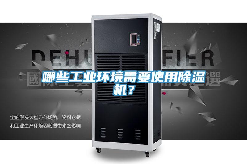 哪些工業(yè)環(huán)境需要使用除濕機(jī)？
