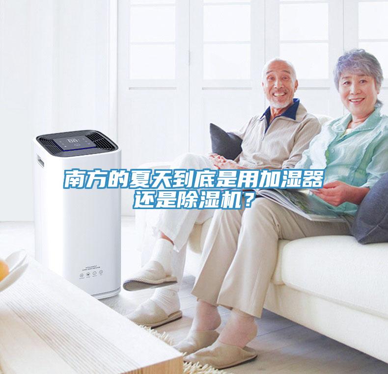 南方的夏天到底是用加濕器還是除濕機(jī)？