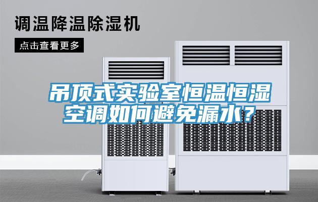 吊頂式實(shí)驗(yàn)室恒溫恒濕空調(diào)如何避免漏水？