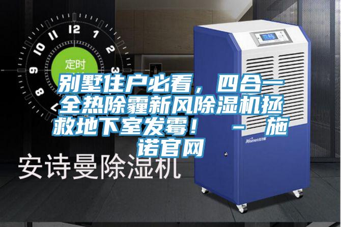別墅住戶必看，四合一全熱除霾新風除濕機拯救地下室發(fā)霉！ – 施諾官網(wǎng)