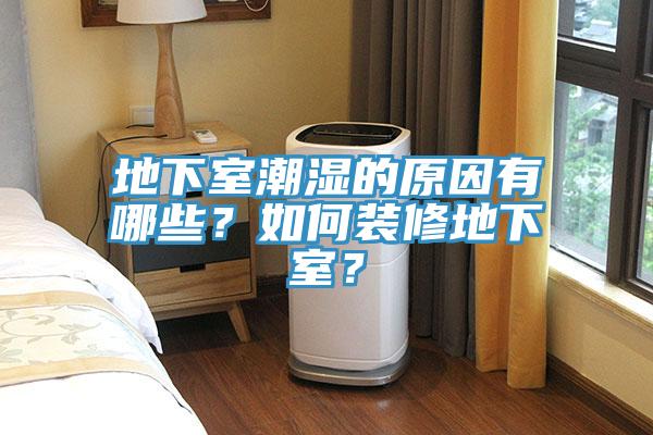 地下室潮濕的原因有哪些？如何裝修地下室？