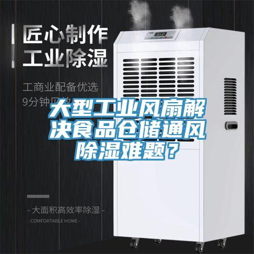 大型工業(yè)風(fēng)扇解決食品倉儲通風(fēng)除濕難題？