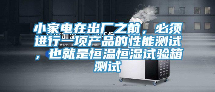 小家電在出廠之前，必須進(jìn)行一項(xiàng)產(chǎn)品的性能測試，也就是恒溫恒濕試驗(yàn)箱測試