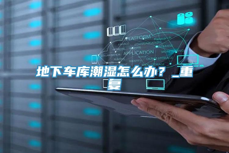 地下車庫潮濕怎么辦？_重復(fù)